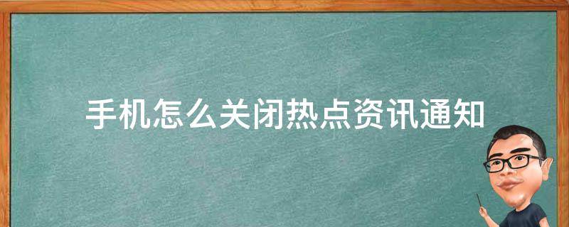 手機怎么關(guān)閉熱點資訊通知（手機上,熱點資訊怎么關(guān)閉）