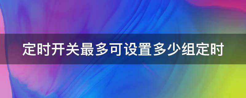 定時(shí)開關(guān)最多可設(shè)置多少組定時(shí) 定時(shí)開關(guān)最多可設(shè)置多少組定時(shí)開關(guān)呢