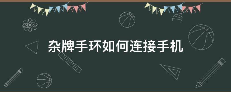 杂牌手环如何连接手机（杂牌智能手环怎么连接手机）