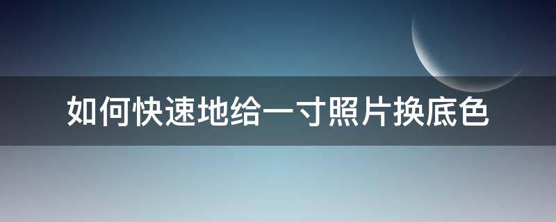 如何快速地給一寸照片換底色（一寸照片換底色教程）