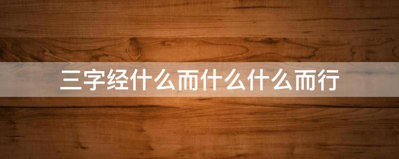 三字經(jīng)什么而什么什么而行（三字經(jīng)什么而什么什么而行上什么下什么）