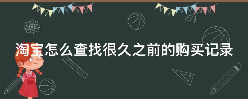 淘宝怎么查找很久之前的购买记录 淘宝怎么查找很久之前的购买记录明细