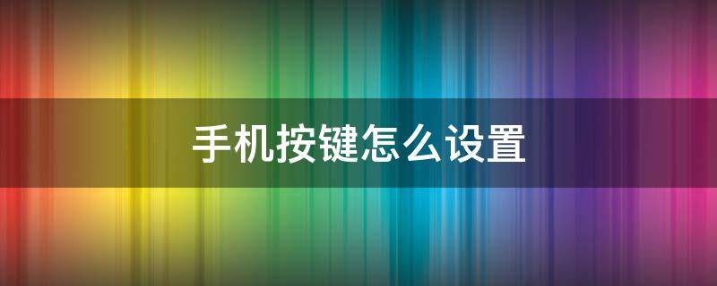 手机按键怎么设置 手机按键怎么设置返回键