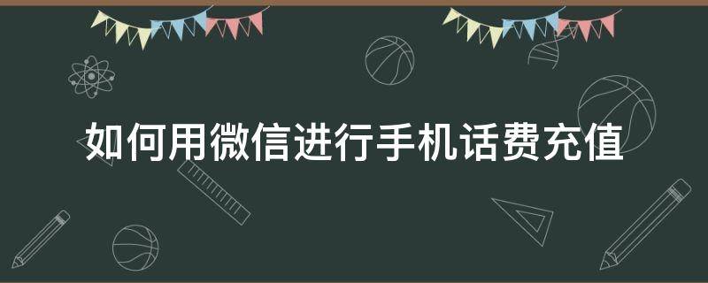 如何用微信进行手机话费充值 如何用微信给手机充值话费