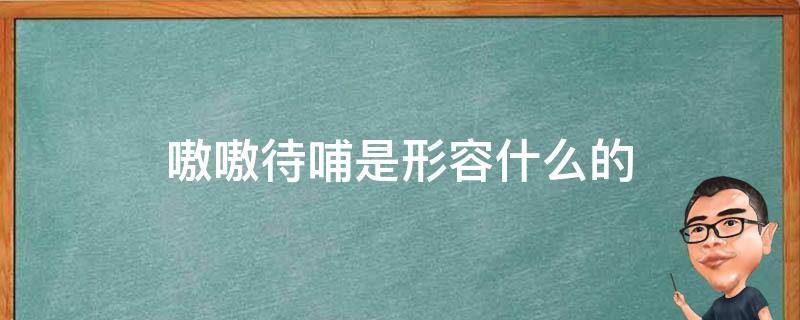 嗷嗷待哺是形容什么的（嗷嗷待哺是形容什么人）