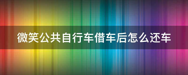 微笑公共自行车借车后怎么还车 公共自行车借车流程