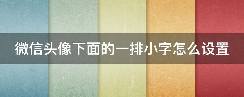 微信头像下面的一排小字怎么设置 微信头像下面的一排小字怎么设置为什么没有显示