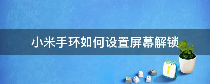 小米手环如何设置屏幕解锁（小米手环怎么锁定手环屏幕解锁）