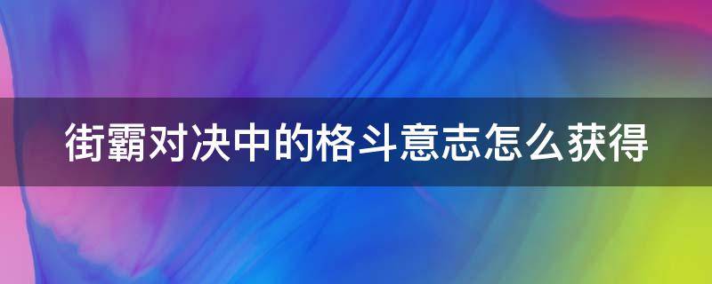 街霸对决中的格斗意志怎么获得 街霸对决格斗徽章有什么用