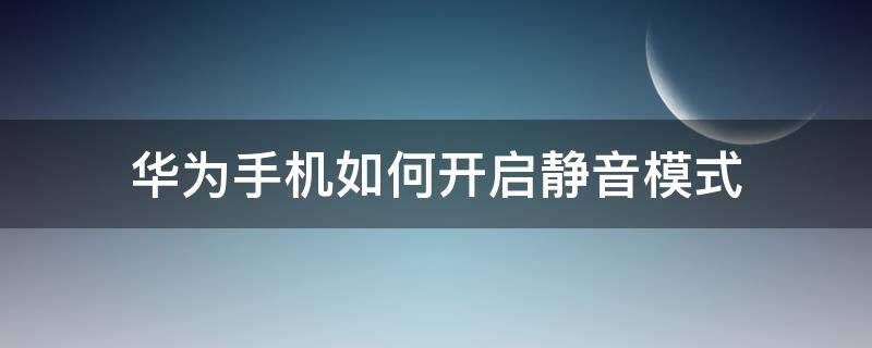 华为手机如何开启静音模式 华为手机怎么静音模式