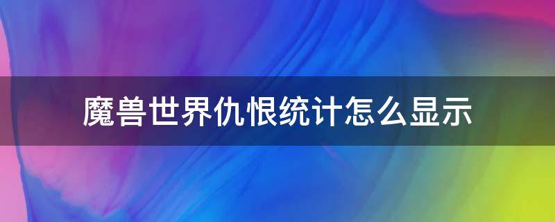 魔兽世界仇恨统计怎么显示（魔兽世界怀旧服仇恨统计怎么显示）