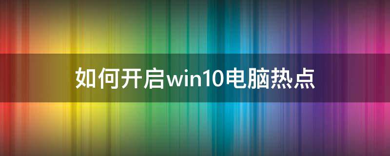 如何开启win10电脑热点（win10怎样开启热点）