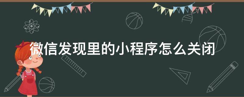 微信發(fā)現(xiàn)里的小程序怎么關(guān)閉（怎樣關(guān)閉發(fā)現(xiàn)中的小程序）