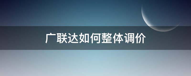 广联达如何整体调价 广联达如何调整