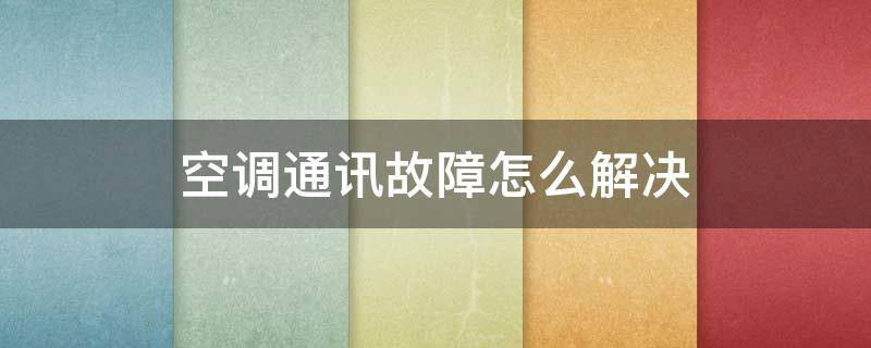 空調(diào)通訊故障怎么解決 中央空調(diào)通訊故障怎么解決