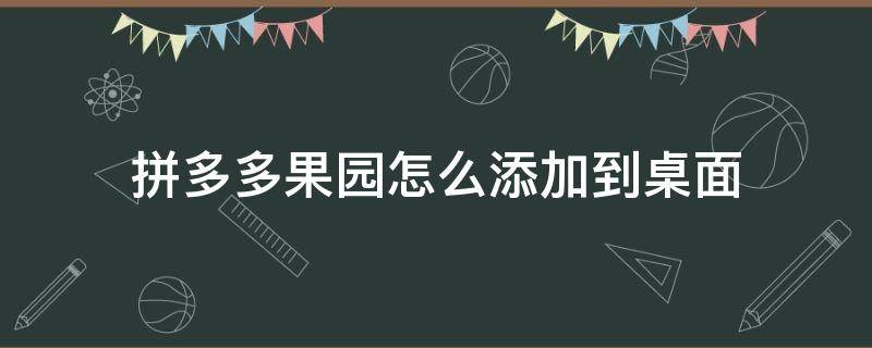 拼多多果园怎么添加到桌面（拼多多果园如何添加到桌面）