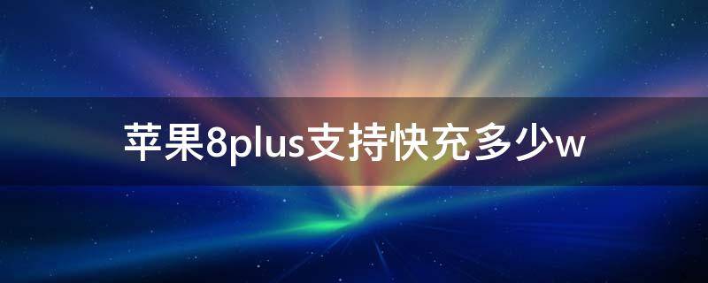 蘋果8plus支持快充多少w 蘋果8plus支持快充多少W