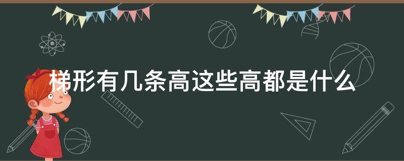 梯形有几条高这些高都是什么 梯形有几条高,这些高都是什么