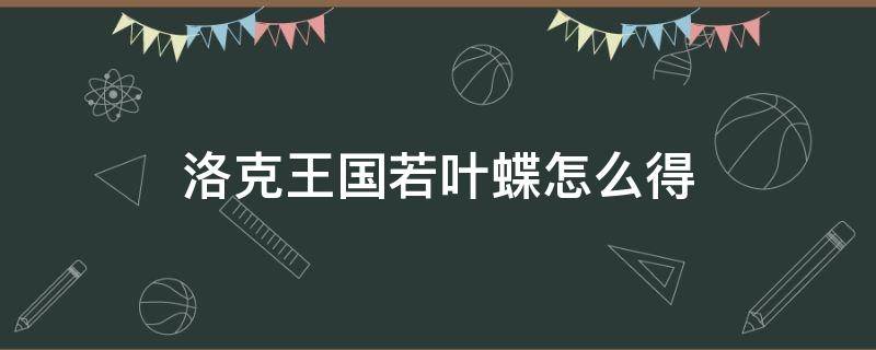 洛克王國(guó)若葉蝶怎么得（洛克王國(guó)若葉蝶怎么得?在哪抓?）