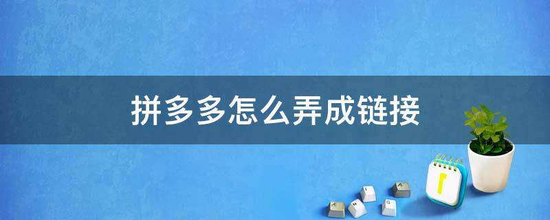 拼多多怎么弄成链接 拼多多怎么弄成链接给朋友砍价