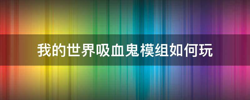 我的世界吸血鬼模组如何玩 我的世界吸血鬼模组玩法攻略