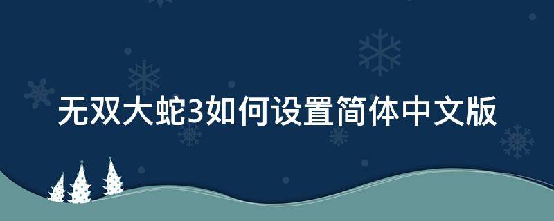 無(wú)雙大蛇3如何設(shè)置簡(jiǎn)體中文版（無(wú)雙大蛇3終極版語(yǔ)言設(shè)置）