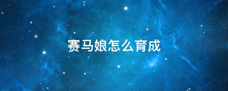 赛马娘怎么育成 赛马娘怎么育成成功