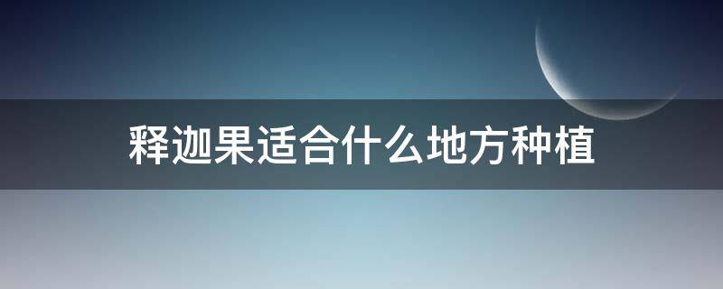 释迦果适合什么地方种植（释迦果在什么地方种植）