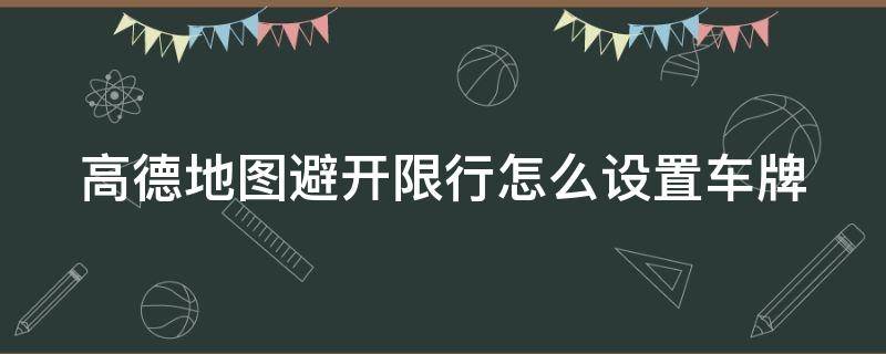 高德地图避开限行怎么设置车牌 在高德地图上如何设置避开限行选择车牌