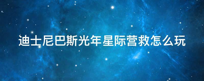 迪士尼巴斯光年星际营救怎么玩 上海迪士尼巴斯光年星际营救怎么打分高