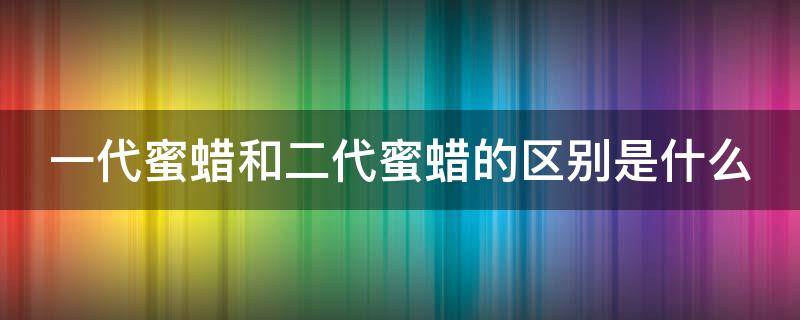 一代蜜蜡和二代蜜蜡的区别是什么（一代蜜蜡和二代蜜蜡的区别是什么呢）