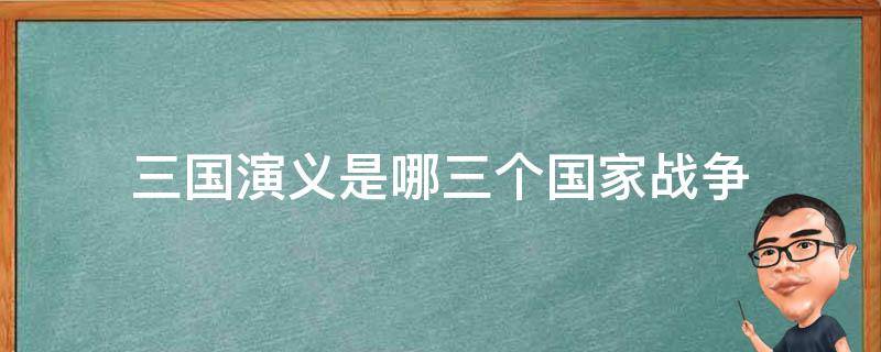 三国演义是哪三个国家战争 三国演义是哪三个国家的战争