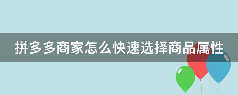 拼多多商家怎么快速选择商品属性 拼多多怎么选择类目