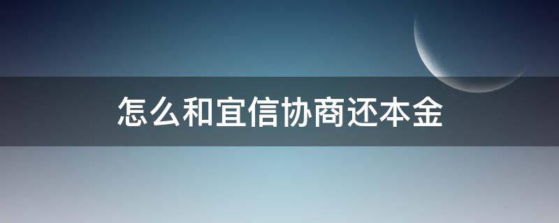 怎么和宜信协商还本金（怎样和宜信协商还款）