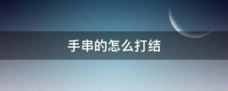 手串的怎么打结 手串怎么打结?