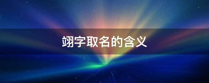 翊字取名的含义（翊字取名的含义好吗）