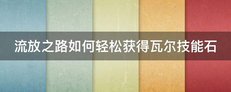 流放之路如何轻松获得瓦尔技能石 流放之路 瓦尔