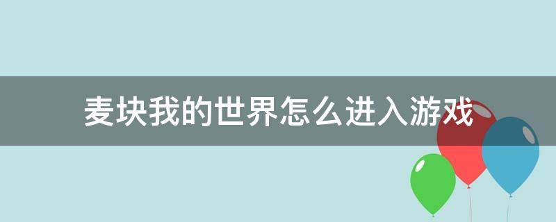 麦块我的世界怎么进入游戏（麦块我的世界怎么玩）