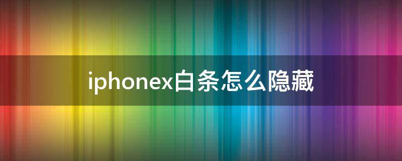 iphonex白条怎么隐藏 iphonex如何隐藏白条