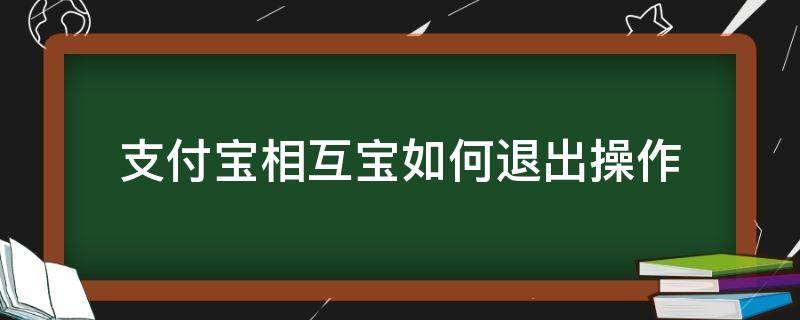 支付宝相互宝如何退出操作 支付宝相互宝怎么退出