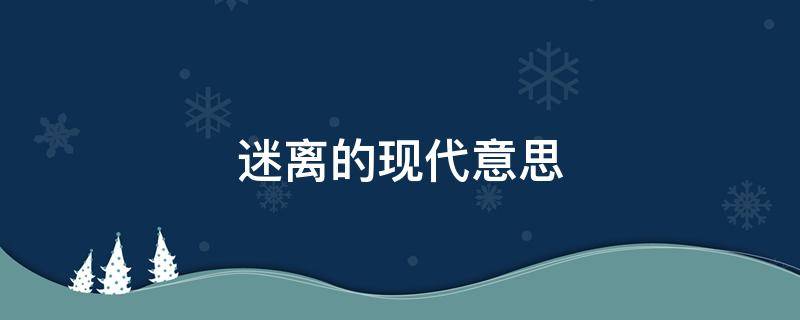 迷离的现代意思 扑朔迷离现代的意思