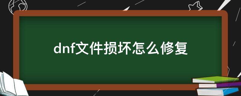 dnf文件损坏怎么修复（dnf文件损坏怎么办）