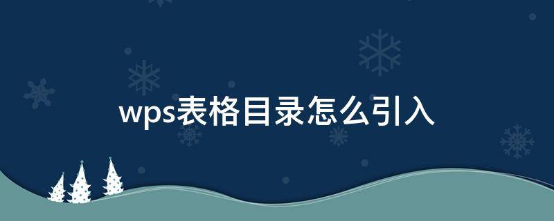 wps表格目录怎么引入（wps文档怎么导入目录）