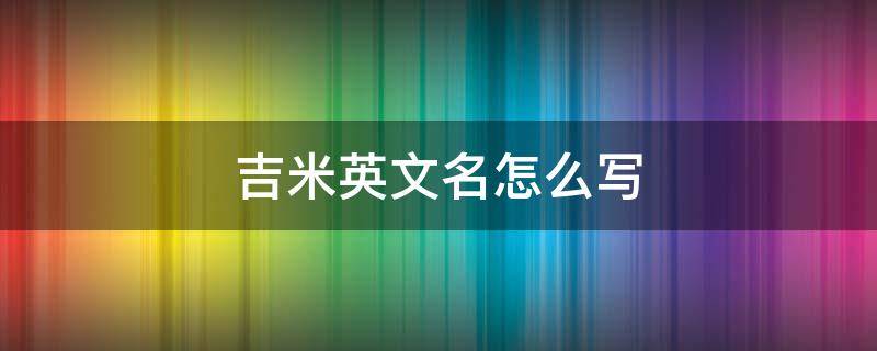 吉米英文名怎么寫(xiě) 吉米英文名什么意思