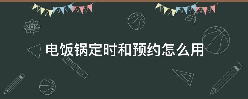 电饭锅定时和预约怎么用（电饭锅定时和预约怎么用视频）