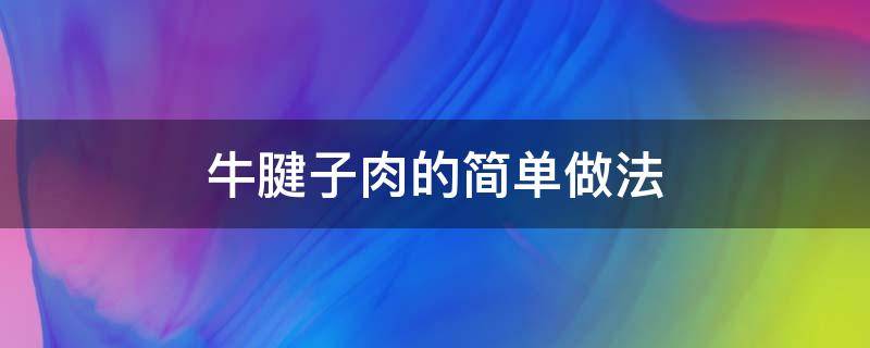 牛腱子肉的簡(jiǎn)單做法 牛腱子肉的家常做法竅門