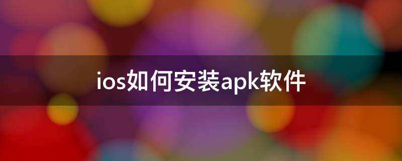 ios如何安装apk软件 ios如何安装apk软件步骤