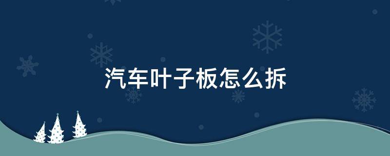 汽车叶子板怎么拆 汽车叶子板怎么拆装