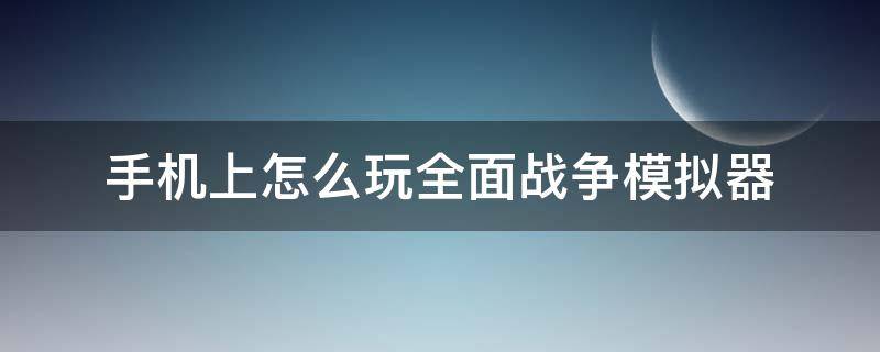 手机上怎么玩全面战争模拟器（手机上怎么玩全面战争模拟器最新）