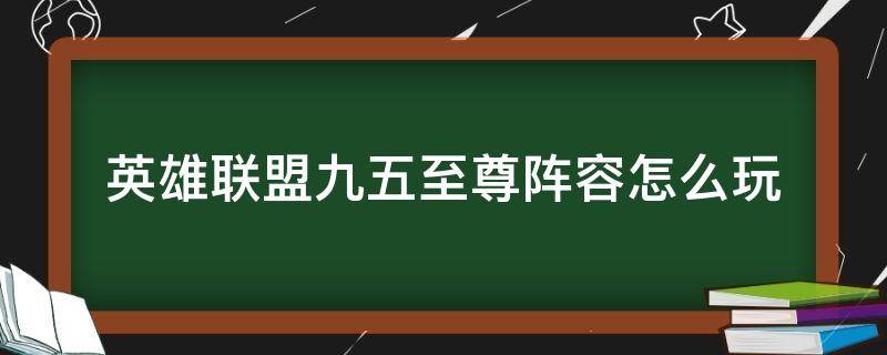 英雄聯(lián)盟九五至尊陣容怎么玩 什么陣容打的過九五至尊